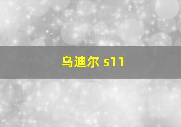 乌迪尔 s11